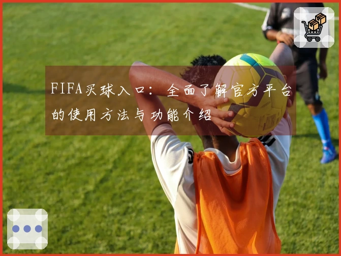 FIFA买球入口：全面了解官方平台的使用方法与功能介绍