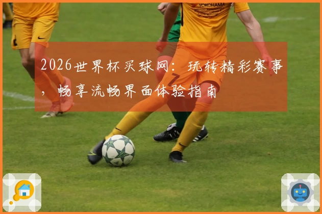 2026世界杯买球网：玩转精彩赛事，畅享流畅界面体验指南