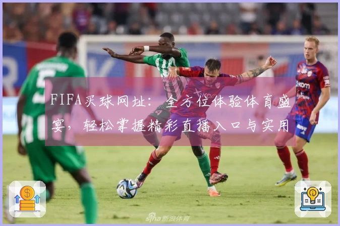 FIFA买球网址：全方位体验体育盛宴，轻松掌握精彩直播入口与实用功能