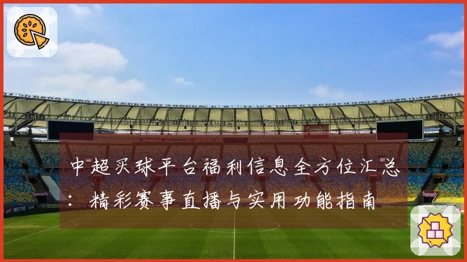 中超买球平台福利信息全方位汇总：精彩赛事直播与实用功能指南