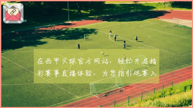 在西甲买球官方网站，轻松开启精彩赛事直播体验，为您指引观赛入口与功能。