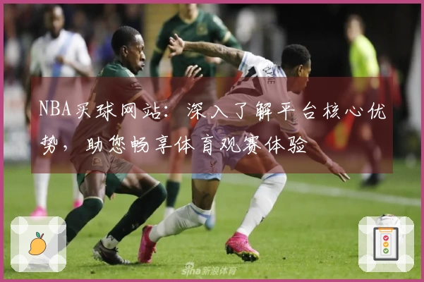 NBA买球网站：深入了解平台核心优势，助您畅享体育观赛体验