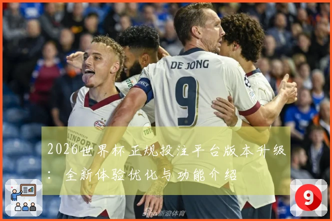 2026世界杯正规投注平台版本升级：全新体验优化与功能介绍